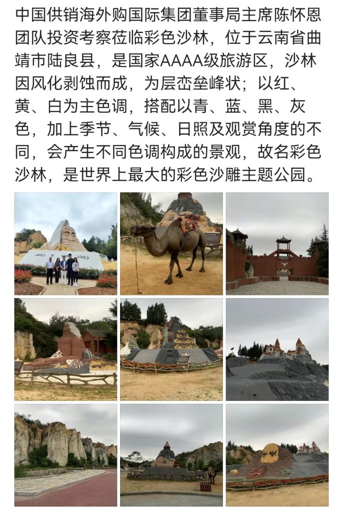 中国供销海外购国际集团董事局主席陈怀恩团队投资考察莅临彩色沙林,位于云南省曲靖市陆良县,是国家AAAA级旅游区,沙林因风化剥蚀而成,为层峦垒峰状;以红、黄、白为主色调,搭配以青、蓝、黑、灰色,加上季节、气候、日照及观赏角度的不同,会产生不同色调构成的景观,故名彩色沙林,是世界上最大的彩色沙雕主题公园。